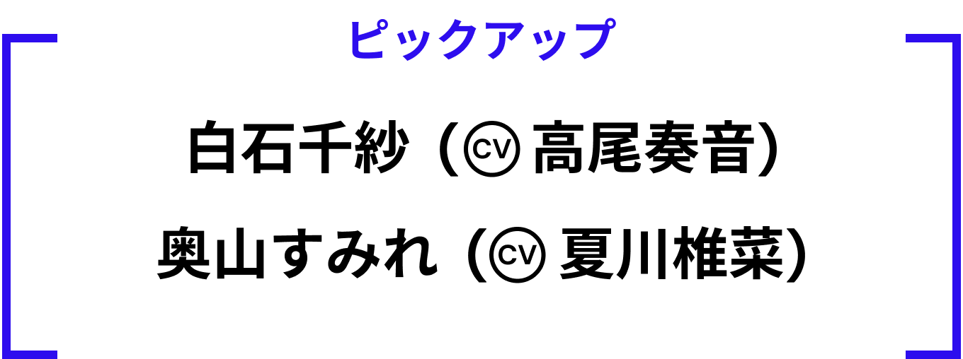 ピックアップ:白石千紗 (CV 高尾奏音) 奥山すみれ (CV 夏川椎菜)